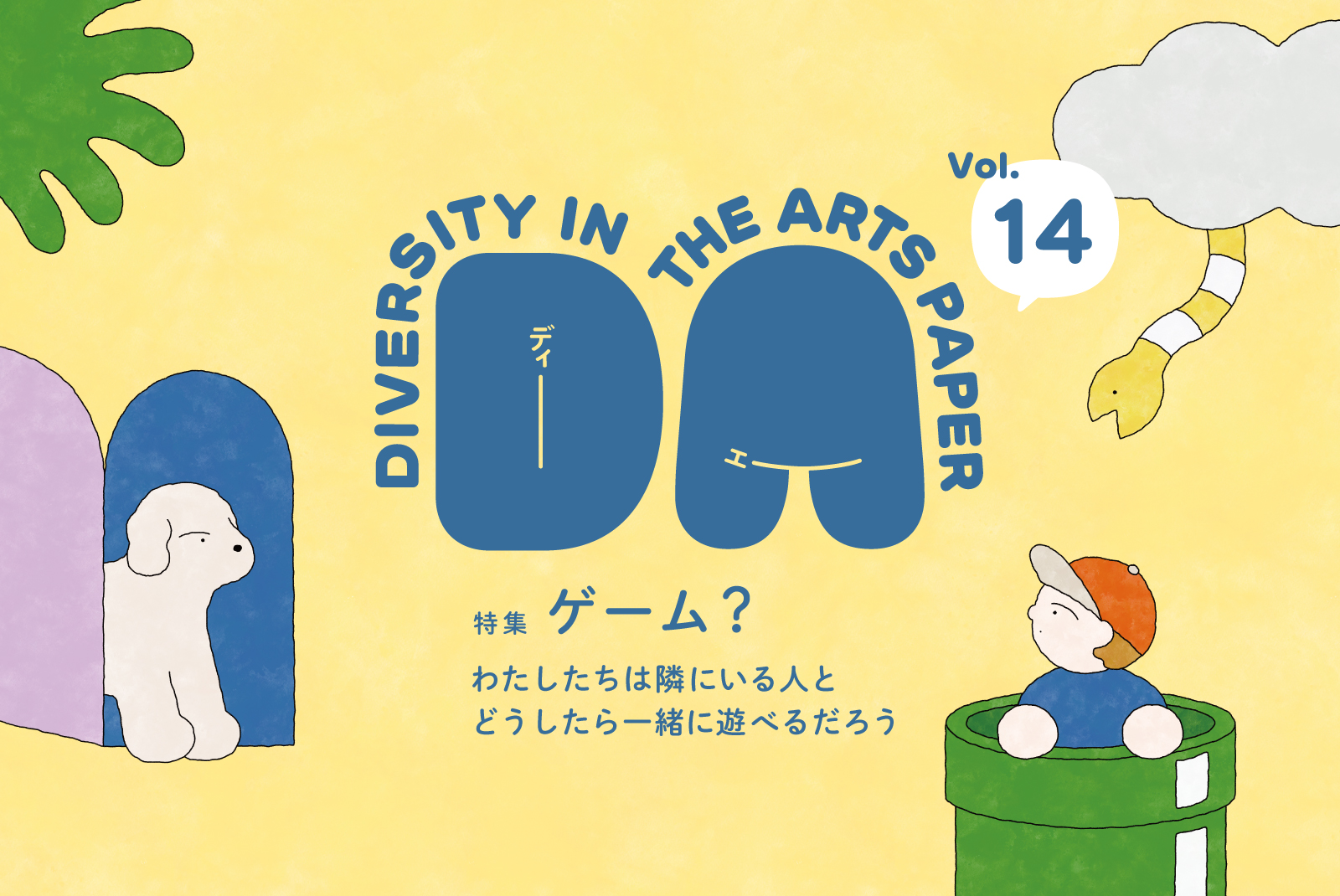 DIVERSITY IN THE ARTS PAPER Vol.14のメインビジュアルとなるイラスト。画像中央にDIVERSITY IN THE ARTS PAPERのタイトルロゴと、本号特集テーマである「ゲーム？ わたしたちは隣にいる人とどうしたら一緒に遊べるだろう」とテキストが配置されている。その左側には、窓の向こうから飛び出してきた白いふっくらとした毛並みのイヌ、右側の上には雲から飛び出してきた縞々のヘビ、その下に大きな土管から顔を出す帽子をかぶった子どもの姿がある。全体的にまるみをおびたやわらかな印象のイラストになっている。